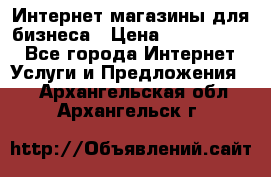 	Интернет магазины для бизнеса › Цена ­ 5000-10000 - Все города Интернет » Услуги и Предложения   . Архангельская обл.,Архангельск г.